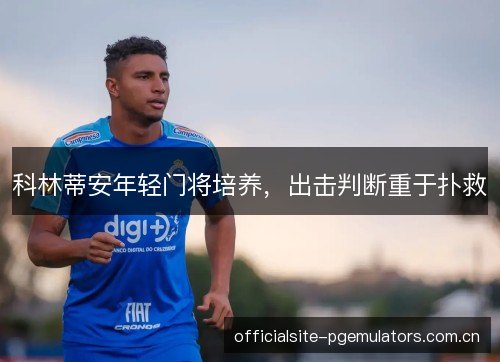 科林蒂安年轻门将培养,出击判断重于扑救 科林蒂安年轻门将培养,出击判断重于扑救