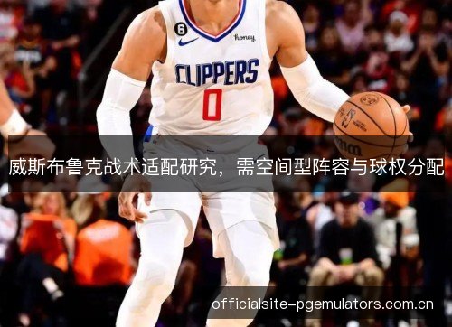 威斯布鲁克战术适配研究，需空间型阵容与球权分配