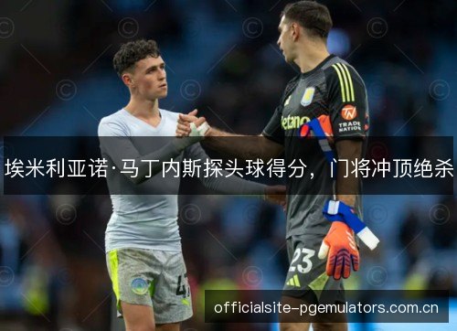 埃米利亚诺·马丁内斯探头球得分，门将冲顶绝杀
